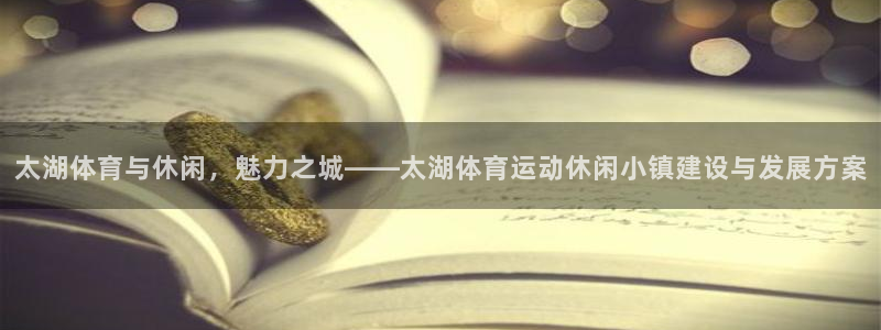 betway西汉姆联官网：太湖体育与休闲，魅力之城——太湖体育运动休闲小镇建设与发展方案