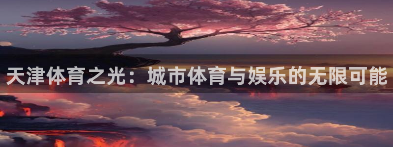 betway西汉姆官网：天津体育之光：城市体育与娱乐的无限可能